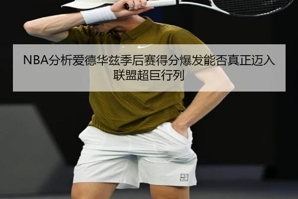 NBA分析爱德华兹季后赛得分爆发能否真正迈入联盟超巨行列